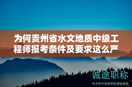 為何貴州省水文地質(zhì)中級工程師報考條件及要求這么嚴格？