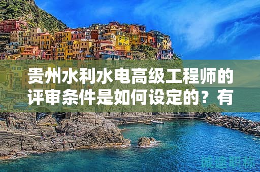 貴州水利水電高級工程師的評審條件是如何設定的？有何關鍵因素？