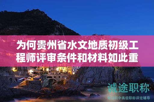為何貴州省水文地質(zhì)初級(jí)工程師評(píng)審條件和材料如此重要？
