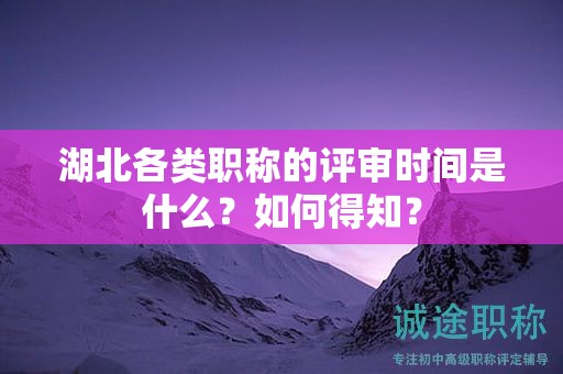 湖北各類職稱的評(píng)審時(shí)間是什么？如何得知？