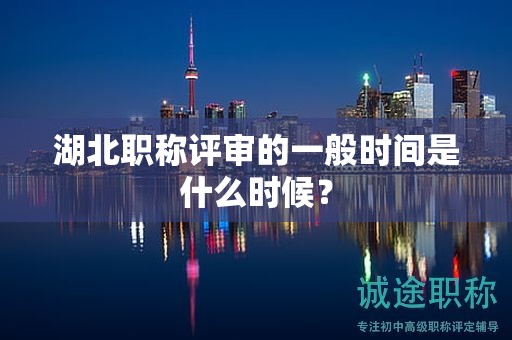 湖北職稱評審的一般時間是什么時候？