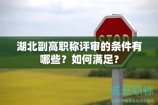 湖北副高職稱評審的條件有哪些？如何滿足？