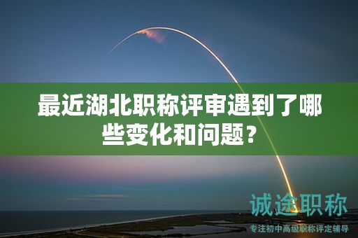 最近湖北職稱評(píng)審遇到了哪些變化和問(wèn)題？