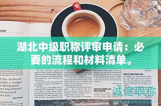 湖北中級(jí)職稱評(píng)審申請(qǐng)：必要的流程和材料清單。