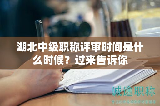 湖北中級(jí)職稱評(píng)審時(shí)間是什么時(shí)候？過(guò)來(lái)告訴你