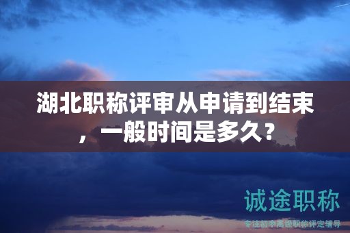 湖北職稱(chēng)評(píng)審從申請(qǐng)到結(jié)束，一般時(shí)間是多久？