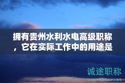 擁有貴州水利水電高級職稱，它在實際工作中的用途是什么？