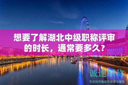 想要了解湖北中級(jí)職稱評(píng)審的時(shí)長(zhǎng)，通常要多久？