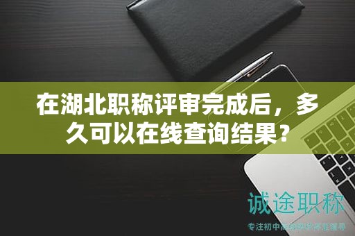 在湖北職稱(chēng)評(píng)審?fù)瓿珊螅嗑每梢栽诰€(xiàn)查詢(xún)結(jié)果？