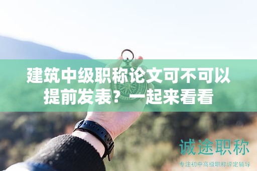 建筑中級職稱論文可不可以提前發(fā)表？一起來看看