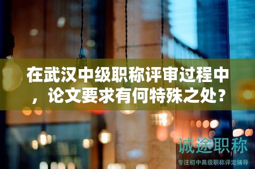 在武漢中級(jí)職稱評(píng)審過程中，論文要求有何特殊之處？
