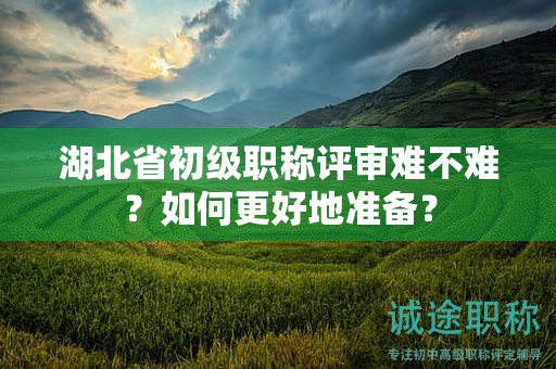 湖北省初級職稱評審難不難？如何更好地準備？