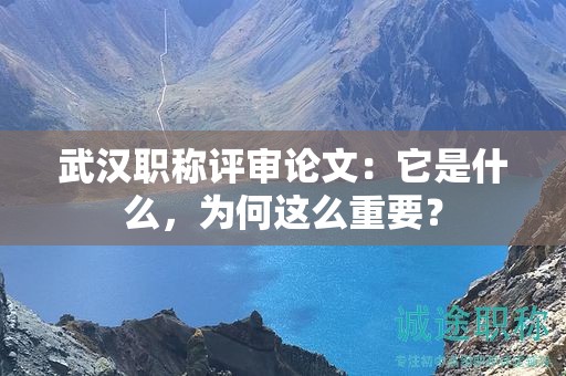 武漢職稱評審論文：它是什么，為何這么重要？