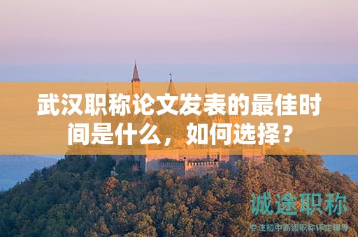 武漢職稱論文發(fā)表的最佳時(shí)間是什么，如何選擇？