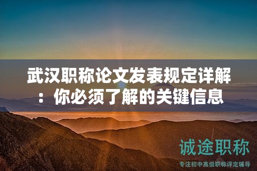 武漢職稱論文發(fā)表規(guī)定詳解：你必須了解的關(guān)鍵信息