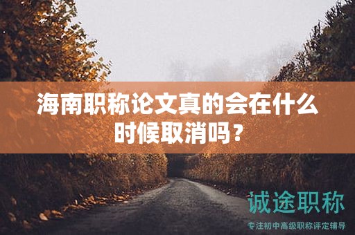 海南職稱論文真的會在什么時候取消嗎？
