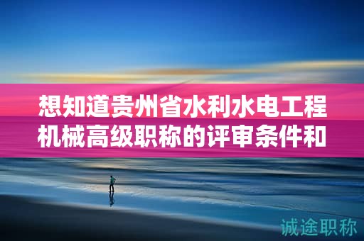 想知道貴州省水利水電工程機械高級職稱的評審條件和所需材料？