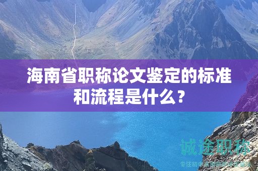 海南省職稱論文鑒定的標(biāo)準(zhǔn)和流程是什么？