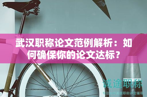 武漢職稱論文范例解析：如何確保你的論文達(dá)標(biāo)？