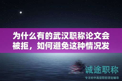 為什么有的武漢職稱論文會被拒，如何避免這種情況發(fā)生？