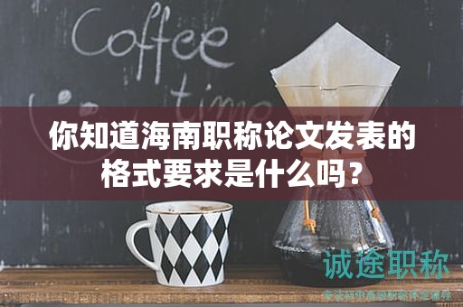 你知道海南職稱論文發(fā)表的格式要求是什么嗎？