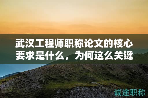 武漢工程師職稱論文的核心要求是什么，為何這么關(guān)鍵？