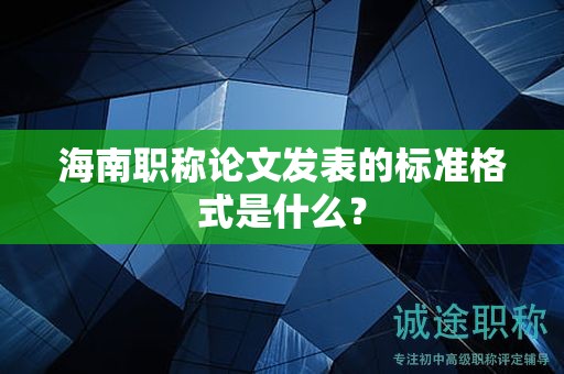 海南職稱論文發(fā)表的標準格式是什么？