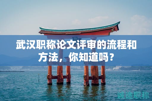 武漢職稱(chēng)論文評(píng)審的流程和方法，你知道嗎？