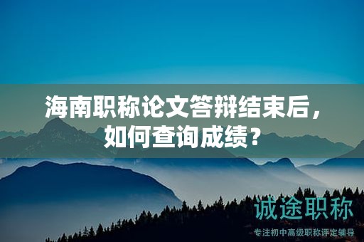 海南職稱論文答辯結(jié)束后，如何查詢成績(jī)？