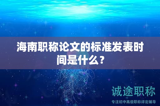 海南職稱論文的標準發(fā)表時間是什么？