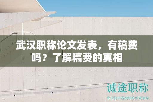 武漢職稱論文發(fā)表，有稿費(fèi)嗎？了解稿費(fèi)的真相