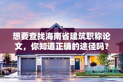 想要查找海南省建筑職稱論文，你知道正確的途徑嗎？