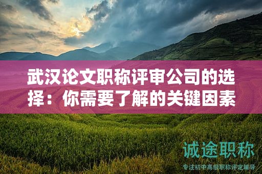 武漢論文職稱評(píng)審公司的選擇：你需要了解的關(guān)鍵因素！