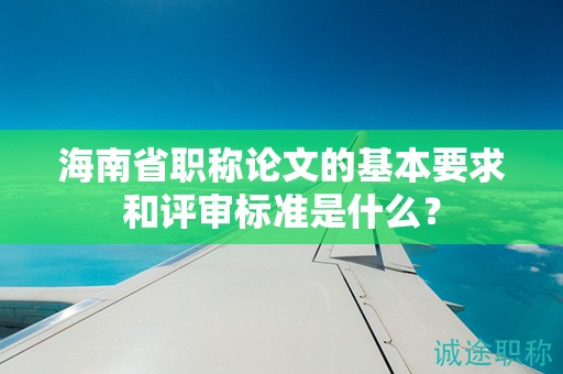 海南省職稱論文的基本要求和評審標準是什么？