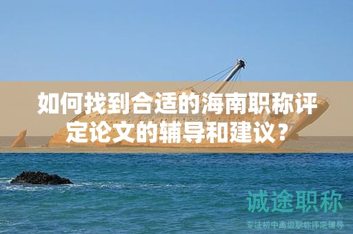 如何找到合適的海南職稱評(píng)定論文的輔導(dǎo)和建議？