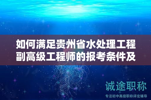 如何滿(mǎn)足貴州省水處理工程副高級(jí)工程師的報(bào)考條件及要求？