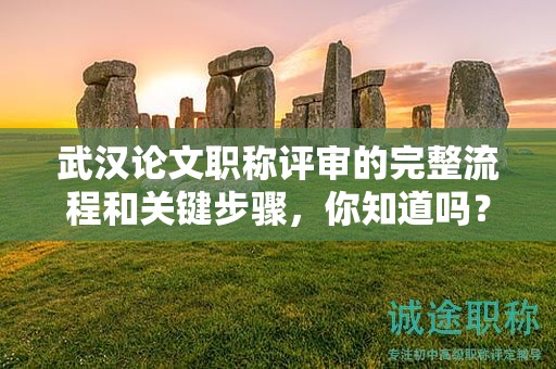 武漢論文職稱評(píng)審的完整流程和關(guān)鍵步驟，你知道嗎？