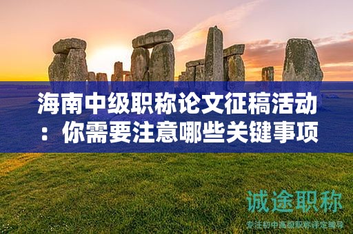 海南中級職稱論文征稿活動：你需要注意哪些關(guān)鍵事項(xiàng)？