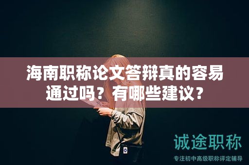 海南職稱論文答辯真的容易通過嗎？有哪些建議？