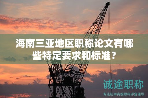 海南三亞地區(qū)職稱論文有哪些特定要求和標準？