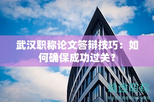 武漢職稱論文答辯技巧：如何確保成功過關(guān)？