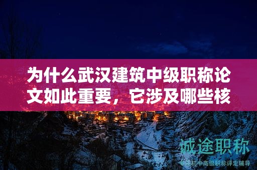 為什么武漢建筑中級(jí)職稱(chēng)論文如此重要，它涉及哪些核心內(nèi)容？