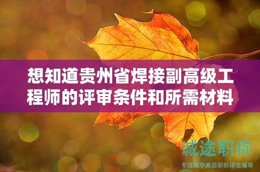 想知道貴州省焊接副高級工程師的評審條件和所需材料？