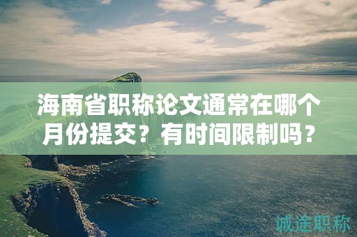 海南省職稱論文通常在哪個月份提交？有時間限制嗎？
