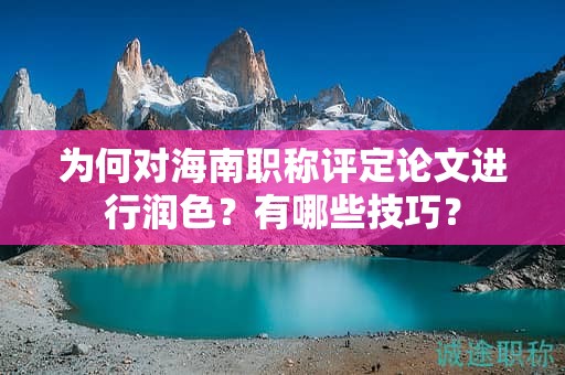 為何對(duì)海南職稱評(píng)定論文進(jìn)行潤(rùn)色？有哪些技巧？
