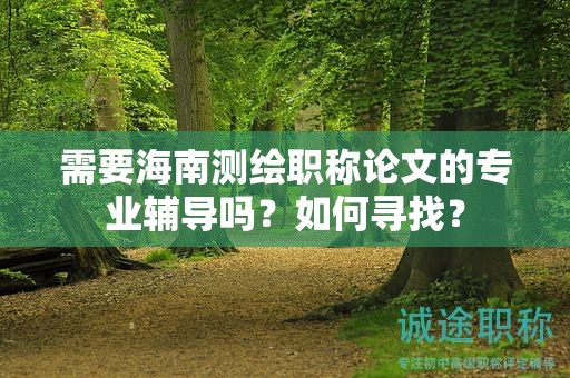 需要海南測繪職稱論文的專業(yè)輔導(dǎo)嗎？如何尋找？