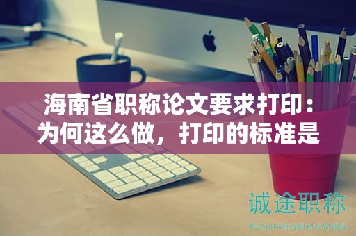 海南省職稱論文要求打?。簽楹芜@么做，打印的標準是什么？