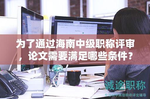 為了通過(guò)海南中級(jí)職稱評(píng)審，論文需要滿足哪些條件？