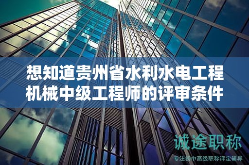 想知道貴州省水利水電工程機(jī)械中級(jí)工程師的評(píng)審條件嗎？