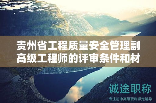 貴州省工程質(zhì)量安全管理副高級(jí)工程師的評(píng)審條件和材料：關(guān)鍵準(zhǔn)備事項(xiàng)